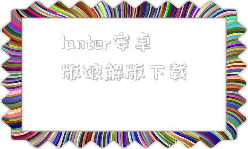 lanter安卓版破解版下载lanter专业破解版下载百度云